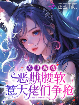 獸世遊戲：惡雌腰軟惹大佬們爭搶